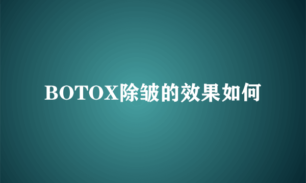 BOTOX除皱的效果如何