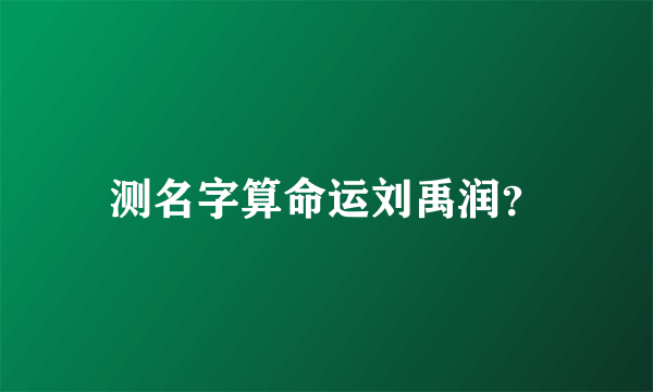 测名字算命运刘禹润？