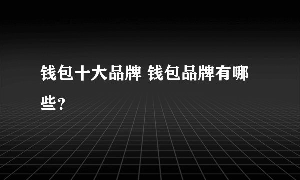 钱包十大品牌 钱包品牌有哪些？