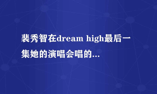 裴秀智在dream high最后一集她的演唱会唱的一首英文歌。