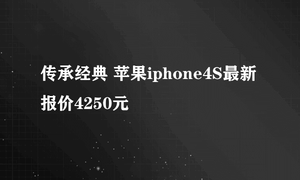 传承经典 苹果iphone4S最新报价4250元