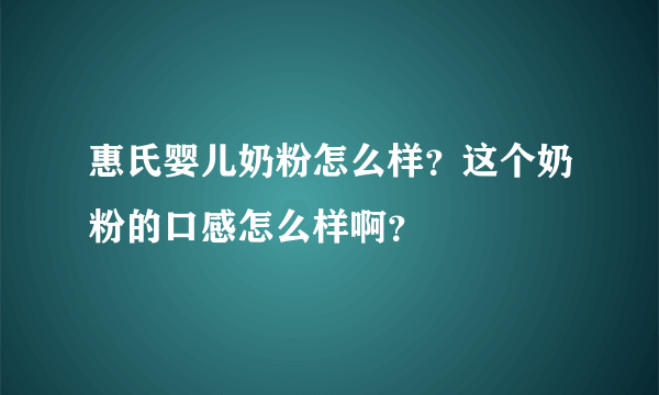 惠氏婴儿奶粉怎么样？这个奶粉的口感怎么样啊？