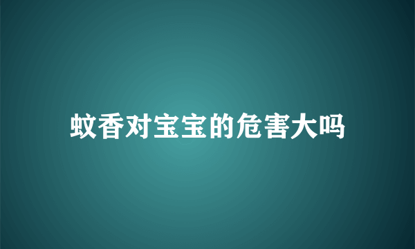 蚊香对宝宝的危害大吗