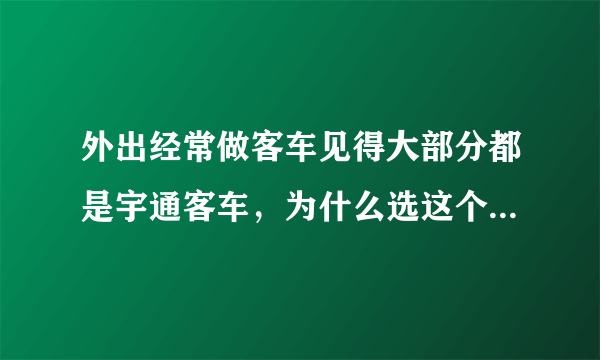 外出经常做客车见得大部分都是宇通客车，为什么选这个牌子呢？