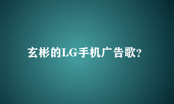 玄彬的LG手机广告歌？