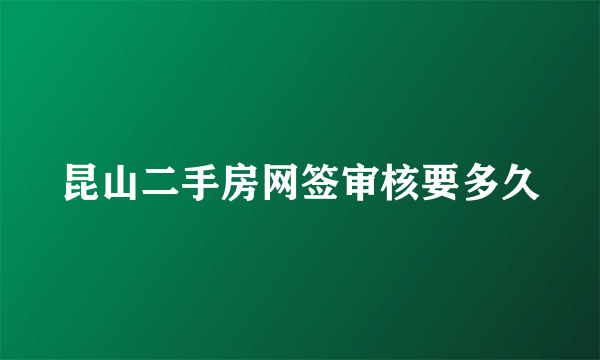 昆山二手房网签审核要多久