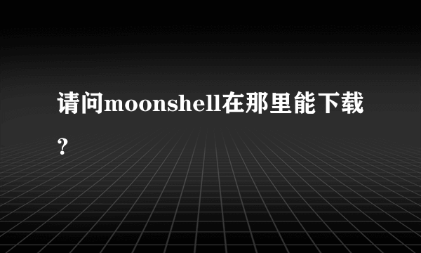 请问moonshell在那里能下载？