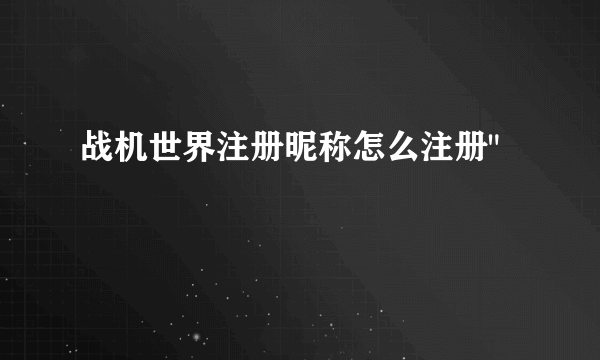 战机世界注册昵称怎么注册