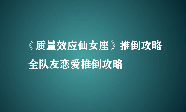 《质量效应仙女座》推倒攻略 全队友恋爱推倒攻略