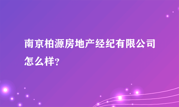 南京柏源房地产经纪有限公司怎么样？