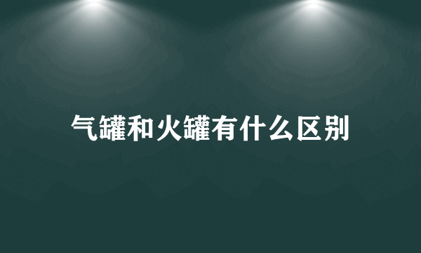 气罐和火罐有什么区别