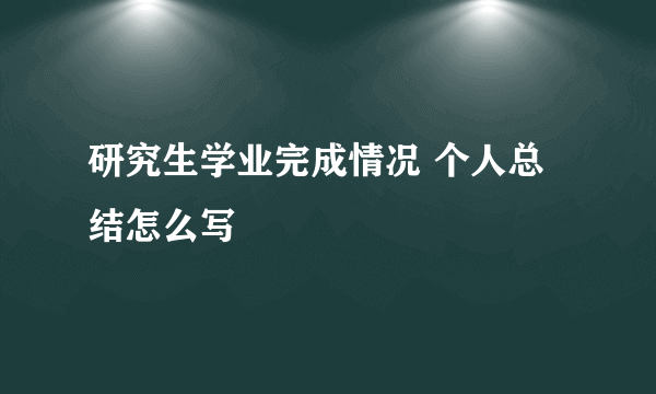 研究生学业完成情况 个人总结怎么写