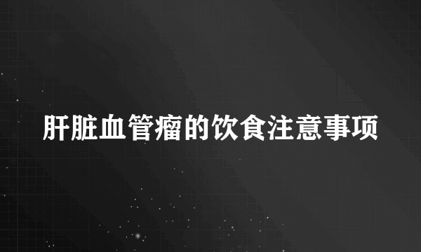 肝脏血管瘤的饮食注意事项