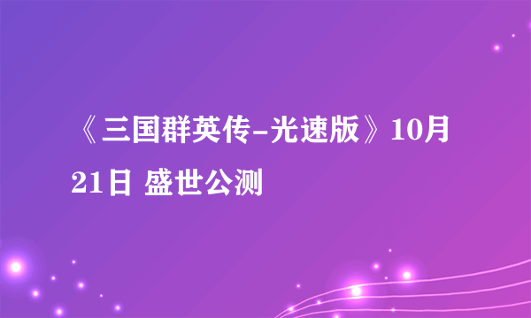 《三国群英传-光速版》10月21日 盛世公测