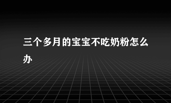 三个多月的宝宝不吃奶粉怎么办