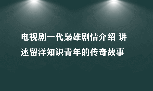 电视剧一代枭雄剧情介绍 讲述留洋知识青年的传奇故事