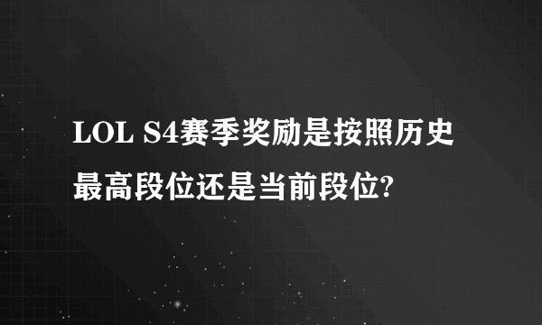 LOL S4赛季奖励是按照历史最高段位还是当前段位?