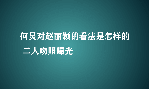 何炅对赵丽颖的看法是怎样的 二人吻照曝光