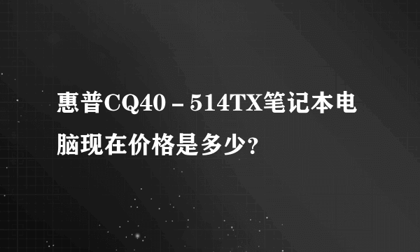 惠普CQ40－514TX笔记本电脑现在价格是多少？