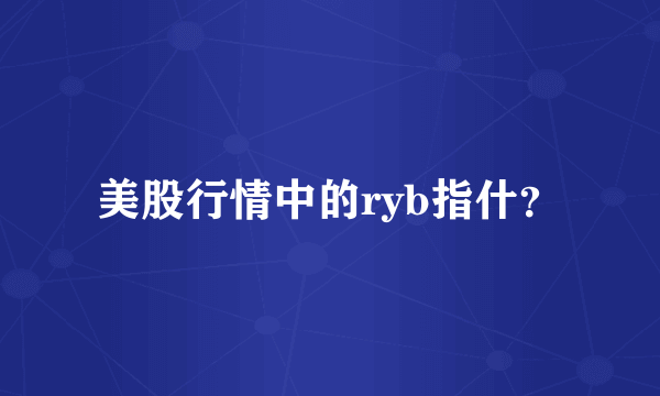 美股行情中的ryb指什？