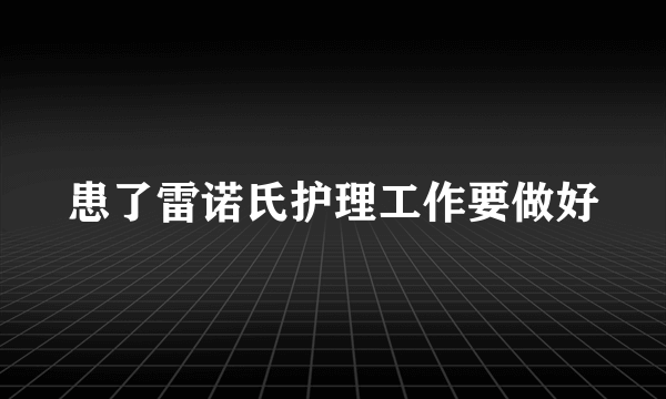 患了雷诺氏护理工作要做好