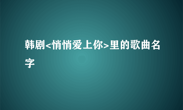 韩剧<悄悄爱上你>里的歌曲名字