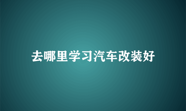 去哪里学习汽车改装好