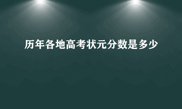 历年各地高考状元分数是多少