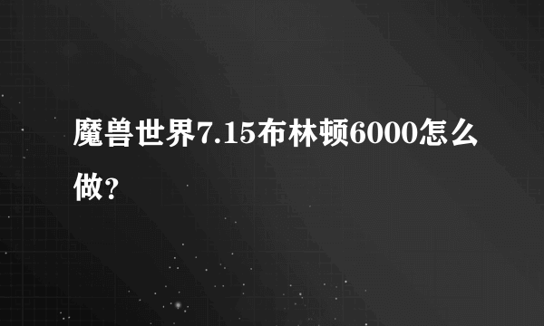 魔兽世界7.15布林顿6000怎么做？