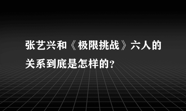 张艺兴和《极限挑战》六人的关系到底是怎样的？