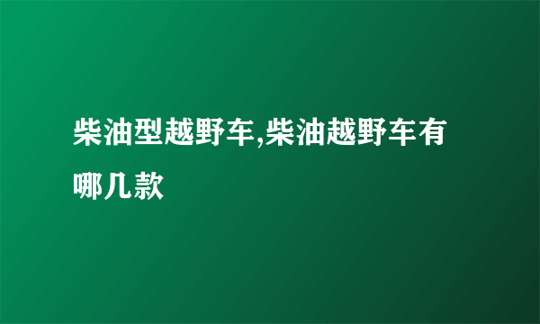 柴油型越野车,柴油越野车有哪几款