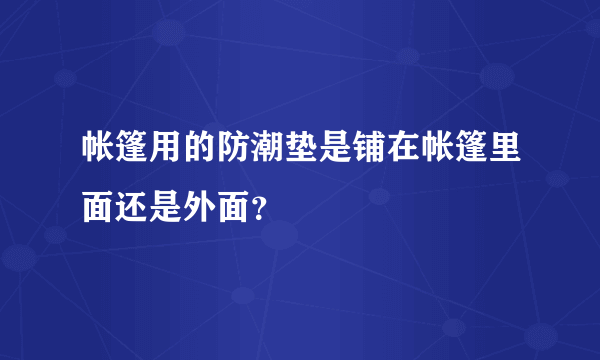 帐篷用的防潮垫是铺在帐篷里面还是外面？