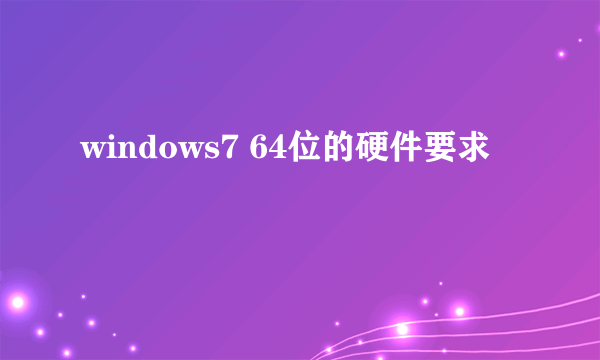 windows7 64位的硬件要求