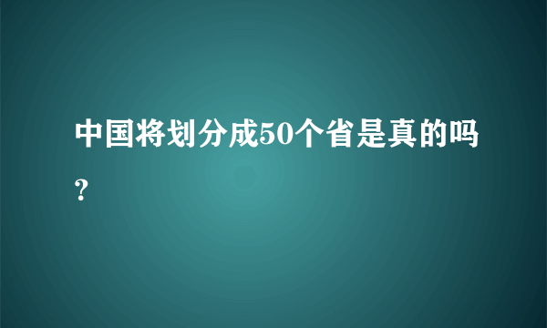 中国将划分成50个省是真的吗？