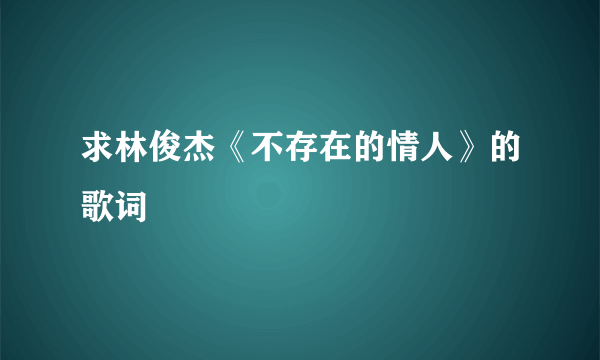 求林俊杰《不存在的情人》的歌词