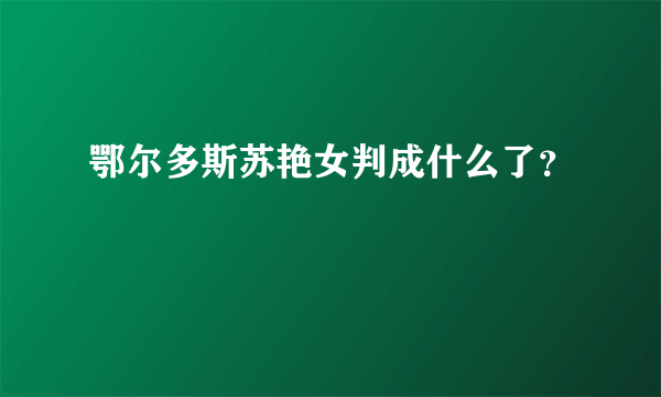 鄂尔多斯苏艳女判成什么了？