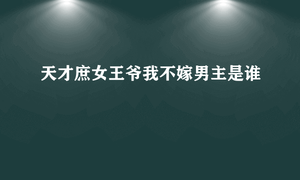 天才庶女王爷我不嫁男主是谁