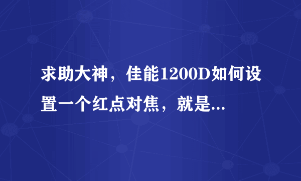 求助大神，佳能1200D如何设置一个红点对焦，就是只中心一个红点对焦方式，谢谢