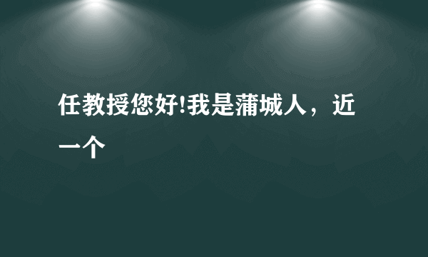 任教授您好!我是蒲城人，近一个