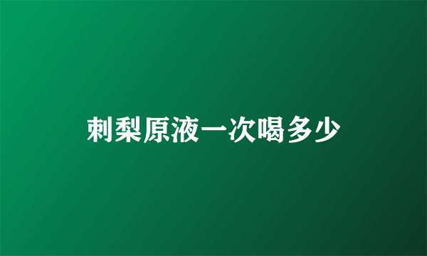 刺梨原液一次喝多少