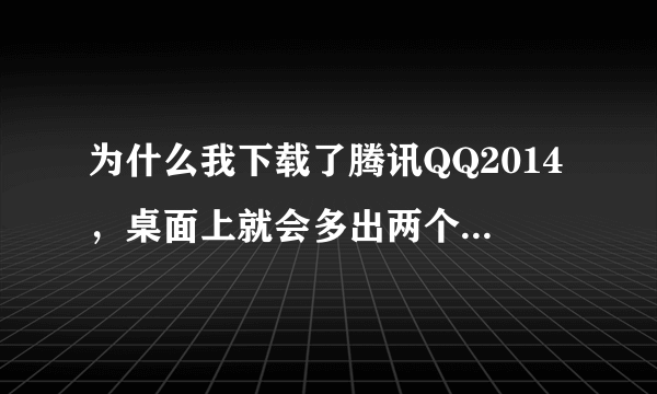 为什么我下载了腾讯QQ2014，桌面上就会多出两个文件夹？