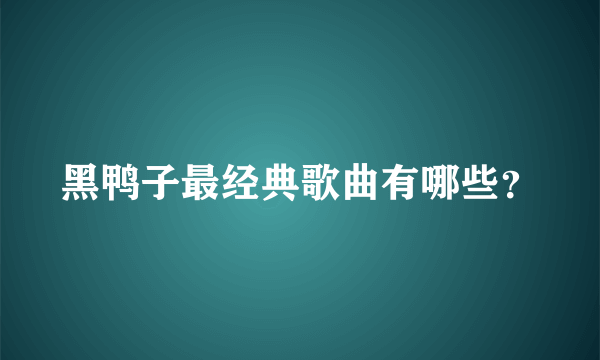 黑鸭子最经典歌曲有哪些？