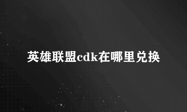 英雄联盟cdk在哪里兑换