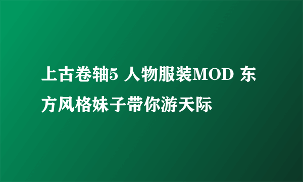 上古卷轴5 人物服装MOD 东方风格妹子带你游天际