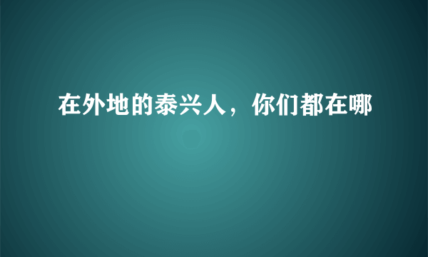 在外地的泰兴人，你们都在哪