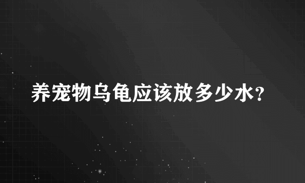 养宠物乌龟应该放多少水？