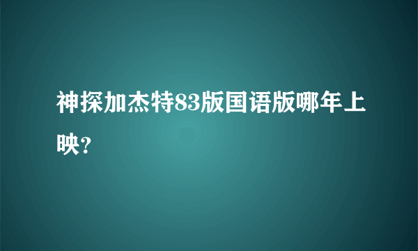 神探加杰特83版国语版哪年上映？