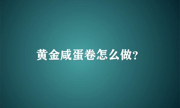 黄金咸蛋卷怎么做？