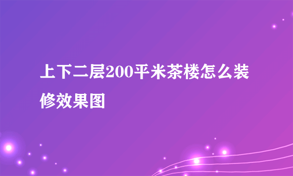 上下二层200平米茶楼怎么装修效果图