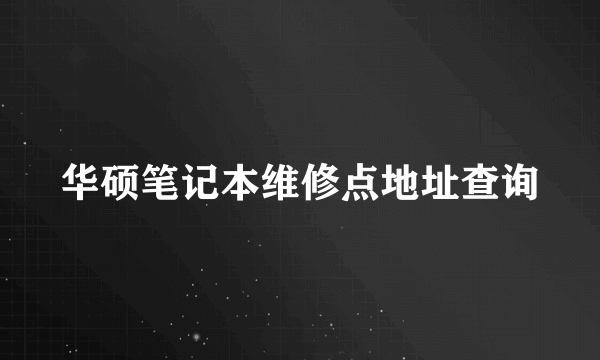 华硕笔记本维修点地址查询